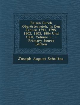 Reisen Durch Oberösterreich, In Den Jahren 1794, 1795, 1802, 1803, 1804 Und 1808, Volume 1...