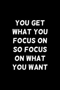 You Get What You Focus On, So Focus On What You Want: Blank Lined Daily Composition Notebook Journal