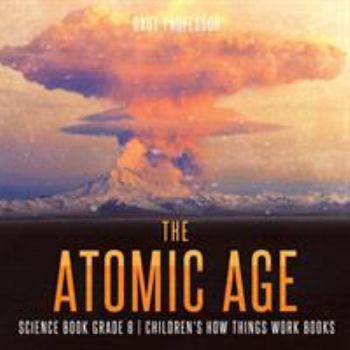 Paperback The Atomic Age - Science Book Grade 6 Children's How Things Work Books Book