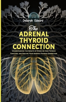 Paperback The Adrenal Thyroid Connection: Understanding the Impacts of Stress on your Thyroid Function, and Healing Your Adrenal-Thyroid Connection Book