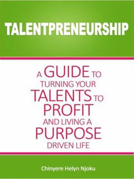 Talentpreneurship: A Guide To Turning Your Talents To Profit And Living A Purpose Driven Life
