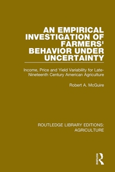 An Empirical Investigation of Farmers Behavior Under Uncertainty: Income, Price and Yield Variability for Late-Nineteenth Century American Agriculture ... Library Editions: Agriculture Book 12)