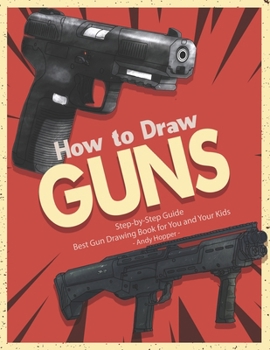 Paperback How to Draw Guns Step-by-Step Guide: Best Gun Drawing Book for You and Your Kids Book