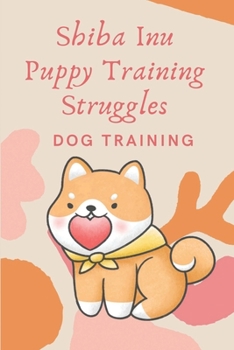 Paperback Shiba Inu Puppy Training Struggles: Dog Training: Shiba Inu Training Difficulty Book