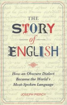 The Story of English: How an Obscure Dialect Became the World's Most-Spoken Language