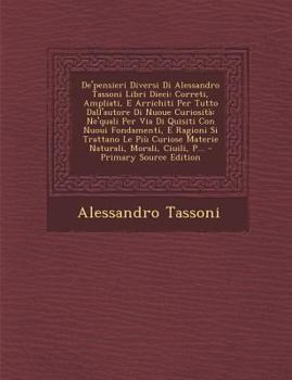 De'pensieri Diversi Di Alessandro Tassoni Libri Dieci: Correti, Ampliati, E Arrichiti Per Tutto Dall'autore Di Nuoue Curiosit�