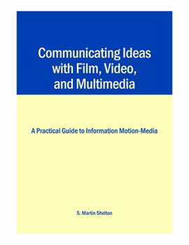 Paperback Communicating Ideas with Film, Video, and Multimedia: A Practical Guide to Information Motion-Media Book