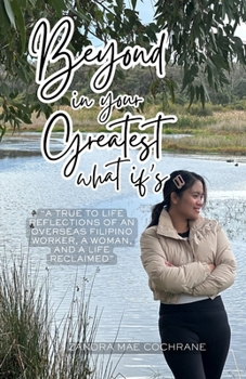 Beyond in your Greatest What if's: A TRUE TO LIFE REFLECTIONS OF AN OVERSEAS FILIPINO WORKER, A WOMAN, AND A LIFE RECLAIMED
