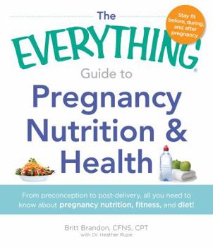 Paperback The Everything Guide to Pregnancy Nutrition & Health: From Preconception to Post-Delivery, All You Need to Know about Pregnancy Nutrition, Fitness, an Book