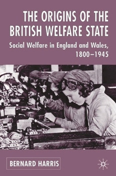 Hardcover The Origins of the British Welfare State: Society, State and Social Welfare in England and Wales, 1800-1945 Book
