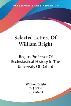 Paperback Selected Letters Of William Bright: Regius Professor Of Ecclesiastical History In The University Of Oxford: Canon Of Christ Church Book