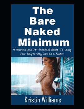 The Bare Naked Minimum: A Hilarious and Yet Practical Guide To Living Your Day-to-Day Life as a Nudist (Naked Living)