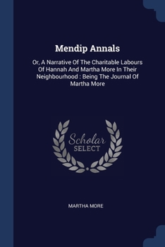 Paperback Mendip Annals: Or, A Narrative Of The Charitable Labours Of Hannah And Martha More In Their Neighbourhood: Being The Journal Of Marth Book