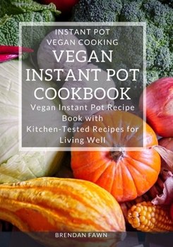 Paperback Vegan Instant Pot Cookbook: Vegan Instant Pot Recipe Book with Kitchen-Tested Recipes for Living Well Book