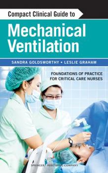 Paperback Compact Clinical Guide to Mechanical Ventilation: Foundations of Practice for Critical Care Nurses Book