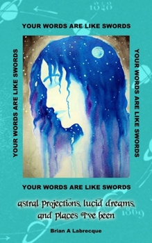 Paperback Your Words are Like Swords: Astral Projections, Lucid Dreams, and Places I've Been Book