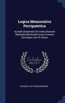 Hardcover Logica Memorativa Perripatetica: Accedit Dissertatio De Variis Discendi Methodis Memoriae Causa Inventis Earumque Usu Et Abusu Book