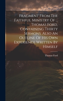 Hardcover Fragment From The Faithful Ministry Of ... Thomas Ford, Containing Thirty Sermons. Also An Outline Of His Own Experience Written By Himself Book
