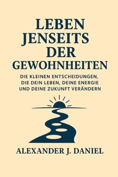 Leben jenseits der Gewohnheiten: Die kleinen Entscheidungen, die dein Leben, deine Energie und deine Zukunft verändern (German Edition)