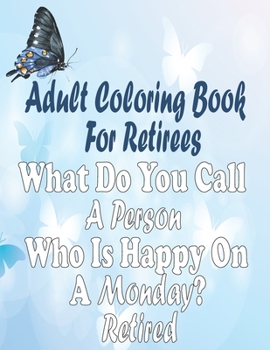 Paperback Adult Coloring Book For Retirees: What Do You Call A Person Who Is Happy On A Monday? Retired, Retirement Coloring Book