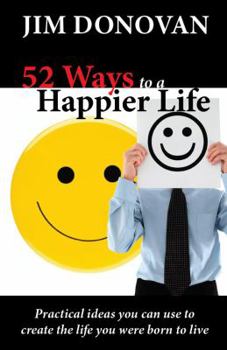 Paperback 52 Ways to a Happier Life: Practical Ideas You Can Use to Create the Life You Were Born to Live Book