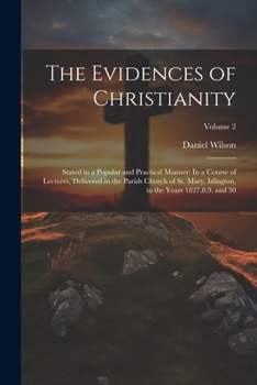 Paperback The Evidences of Christianity: Stated in a Popular and Practical Manner: In a Course of Lectures, Delivered in the Parish Church of St. Mary, Islingt Book
