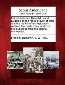 Paperback Letters Between Theophilus and Eugenio on the Moral Pravity of Man and the Means of His Restoration: Wrote in the East-Indies, and Now First Published Book