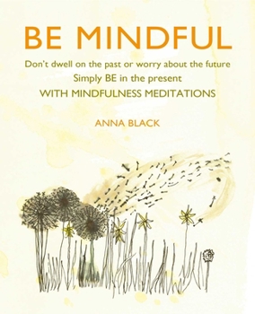 Hardcover Be Mindful: Don't Dwell on the Past or Worry about the Future, Simply Be in the Present with Mindfulness Meditations Book