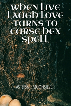 Paperback When Live, Laugh, Love turns into Curse, Hex, Spell: A book of curses, hexes and spells for the fearless witch Book