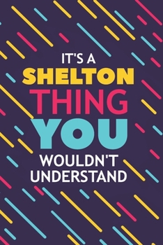 IT'S A SHELTON THING YOU WOULDN'T UNDERSTAND: Lined Notebook / Journal Gift, 120 Pages, 6x9, Soft Cover, Glossy Finish