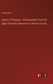 Hardcover Report of Progress. Ceratiocaridae From the Upper Devonian Measures in Warren County Book
