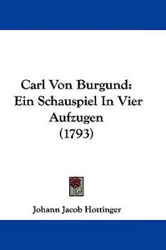 Paperback Carl Von Burgund: Ein Schauspiel In Vier Aufzugen (1793) Book