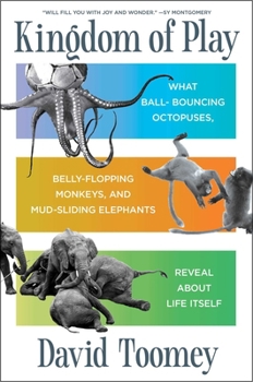 Hardcover Kingdom of Play: What Ball-Bouncing Octopuses, Belly-Flopping Monkeys, and Mud-Sliding Elephants Reveal about Life Itself Book