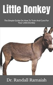 Paperback Little Donkey: The Simple Guide On How To Train And Care For Your Little Donkey Book
