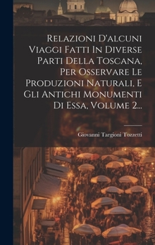 Hardcover Relazioni D'alcuni Viaggi Fatti In Diverse Parti Della Toscana, Per Osservare Le Produzioni Naturali, E Gli Antichi Monumenti Di Essa, Volume 2... [Italian] Book