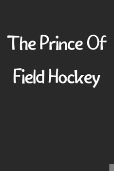 Paperback The Prince Of Field Hockey: Lined Journal, 120 Pages, 6 x 9, Funny Field Hockey Gift Idea, Black Matte Finish (The Prince Of Field Hockey Journal) Book