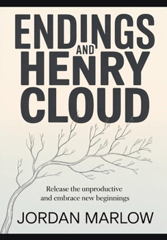 ENDINGS AND Henry Cloud: Release the Unproductive and Embrace New Beginnings