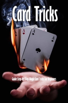 Paperback Card Tricks: Guide Step-By-Step Magic Card Tricks For Beginners: Magic Tricks Book