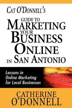 Paperback Cat O'Donnell's Guide to Marketing Your Business Online in San Antonio: Lessons in Online Marketing for Local Businesses Book