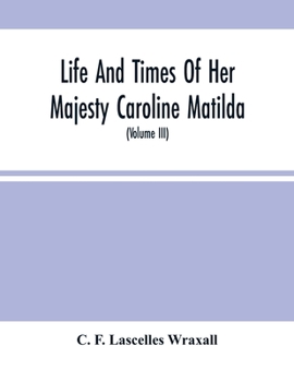 Life and Times of Her Majesty Caroline Matilda, Queen of Denmark and Norway, and Sister of H. M. George III of England, From Family Documents and Private State Archives; v.3