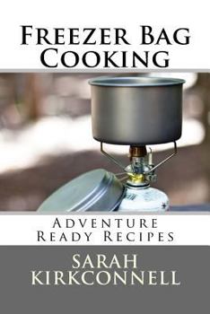 Freezer Bag Cooking: Adventure Ready Recipes