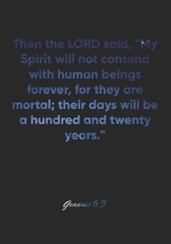 Genesis 6:3 Notebook: Then the LORD said, "My Spirit will not contend with human beings forever, for they are mortal; their days will be a hundred and ... Christian Journal/Diary Gift, Doodle Present