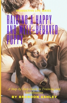 Paperback Raising a Happy and Well-Behaved Puppy: A Step-by-Step Guide to Training and Socialization Book