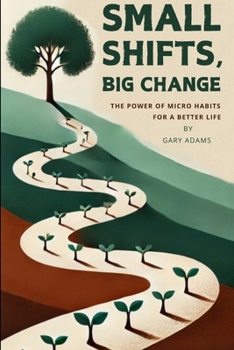 Small Shifts, Big Change: The Power of Micro Habits for a Better Life