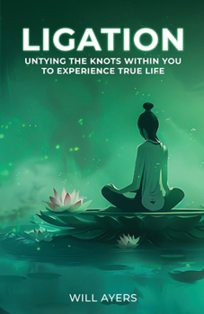 Paperback Ligation: Untying the Knots Within You to Experience True Life Book