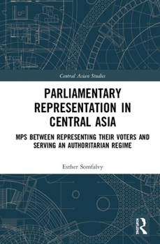 Hardcover Parliamentary Representation in Central Asia: MPs Between Representing Their Voters and Serving an Authoritarian Regime Book