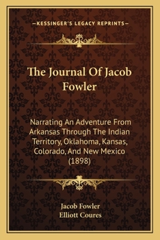 Paperback The Journal Of Jacob Fowler: Narrating An Adventure From Arkansas Through The Indian Territory, Oklahoma, Kansas, Colorado, And New Mexico (1898) Book