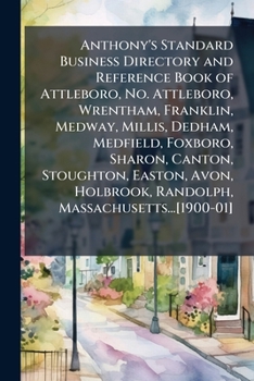 Anthony's Standard Business Directory and Reference Book of Attleboro, No. Attleboro, Wrentham, Franklin, Medway, Millis, Dedham, Medfield, Foxboro, Sharon, Canton, Stoughton, Easton, Avon, Holbrook, 