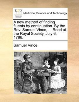 Paperback A New Method of Finding Fluents by Continuation. by the Rev. Samuel Vince, ... Read at the Royal Society, July 6, 1786. Book