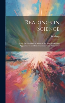 Hardcover Readings in Science: Being Explanations of Some of the Most Interesting Appearances and Principles in Natural Philosophy Book